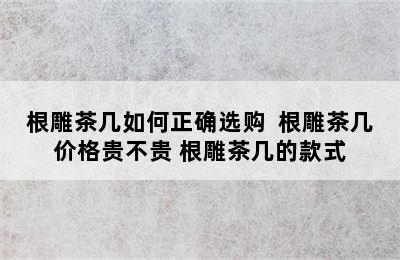 根雕茶几如何正确选购  根雕茶几价格贵不贵 根雕茶几的款式